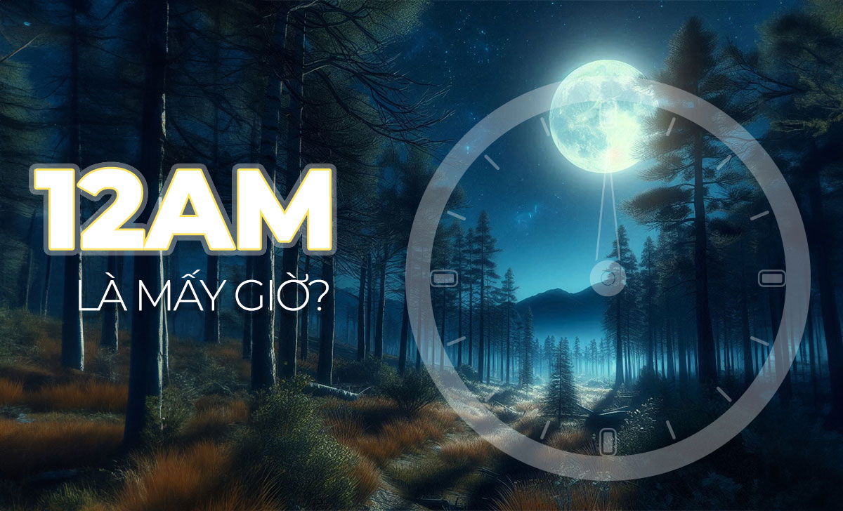 12AM là mấy giờ đêm? Cách đổi AM-PM sang 24 giờ đồng hồ 1 12am là mấy giờ