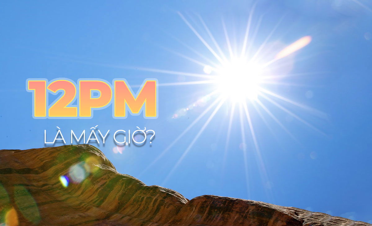 12PM là mấy giờ trưa? Cách đổi AM-PM sang 24 giờ đồng hồ 1 12PM là mấy giờ