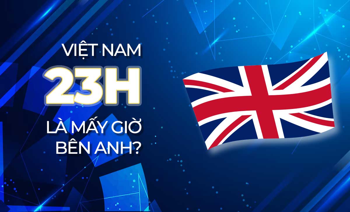 23h Việt Nam là mấy giờ bên Anh? Cách đổi múi giờ đồng hồ đơn giản 1 23h Việt Nam là mấy giờ bên Anh