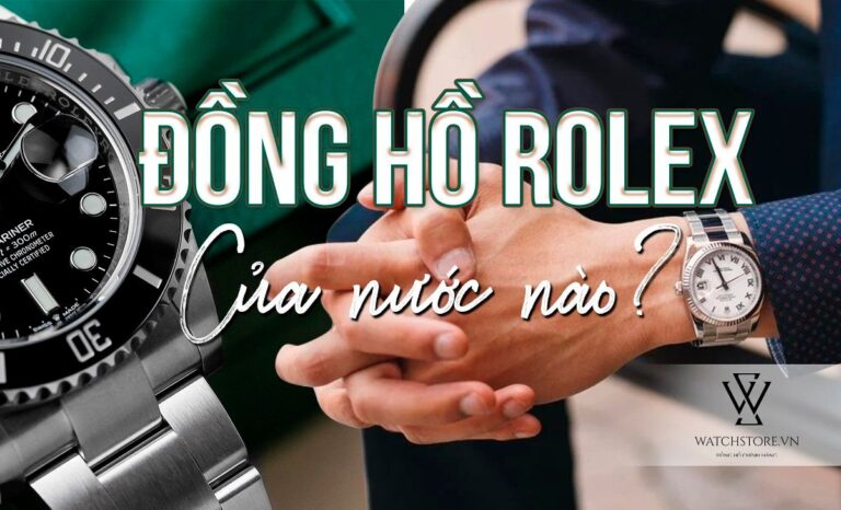 Đồng hồ Rolex của nước nào? Cách phân biệt đồng hồ thật – giả