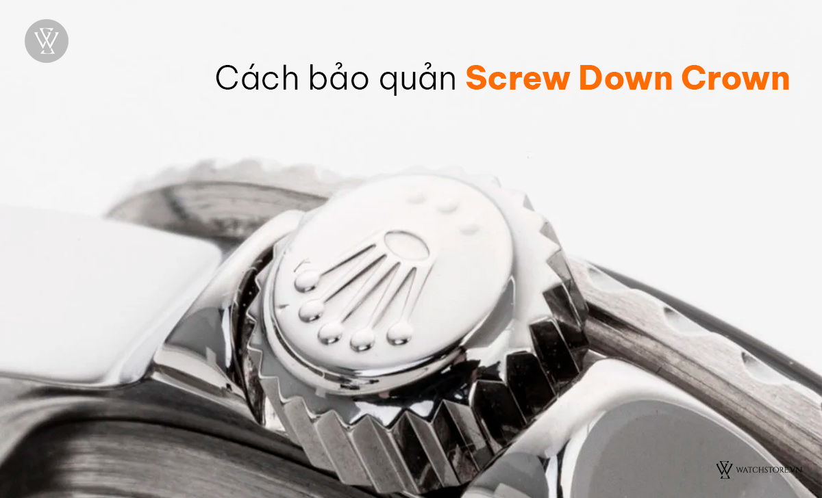 Screw Down Crown là gì? Cách dùng núm chống nước đồng hồ lặn 4 Cách bảo quản Screw Down Crown