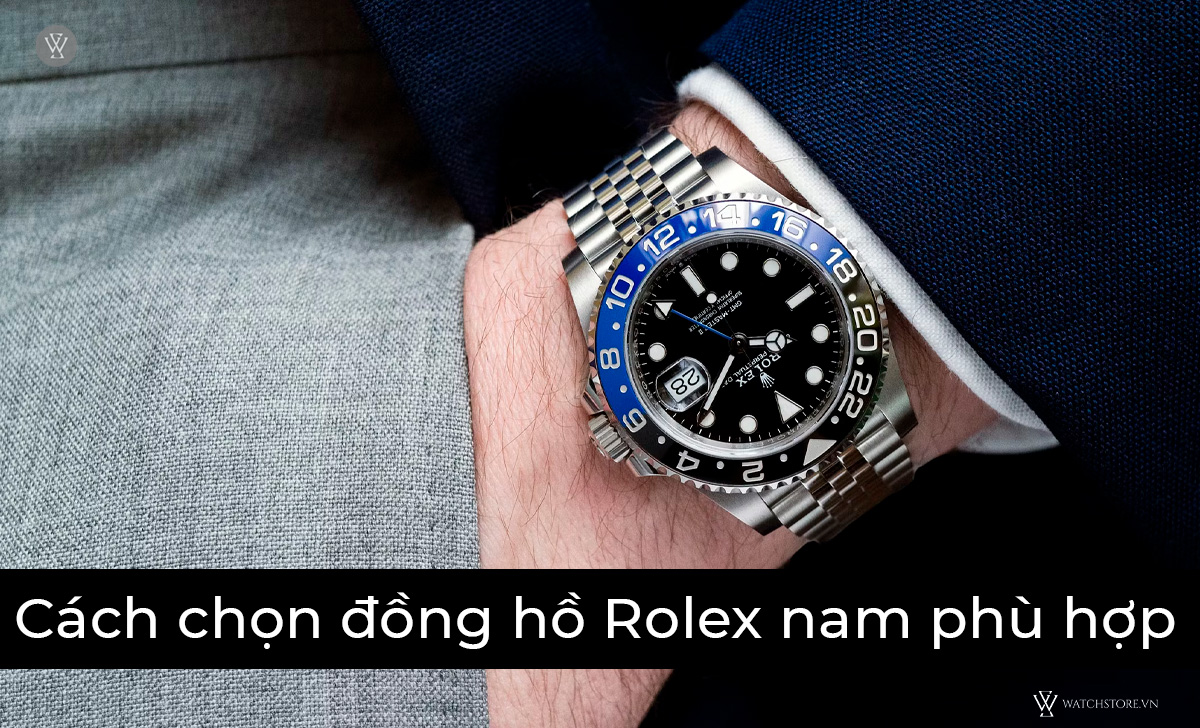 12 mẫu đồng hồ Rolex nam đẹp nhất, mới nhất, tôn khí chất 2 Cách chọn đồng hồ Rolex nam