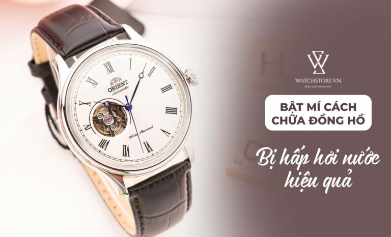 Bật mí những cách chữa đồng hồ bị hấp hơi nước hiệu quả