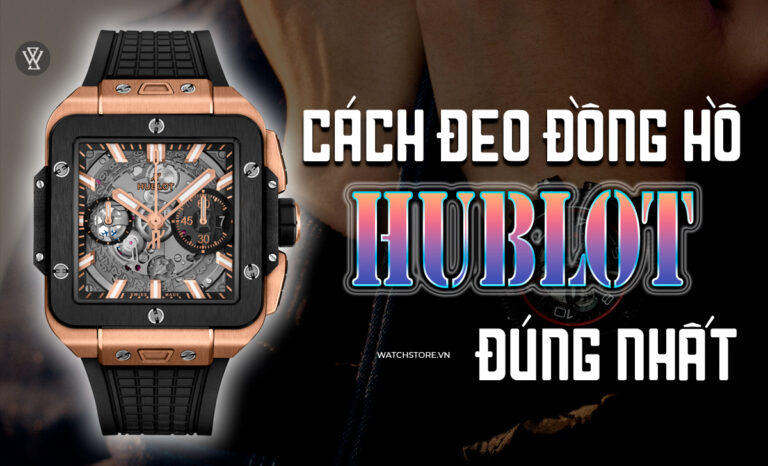 Hướng dẫn cách đeo đồng hồ Hublot đúng, đẹp vào tay nam, nữ