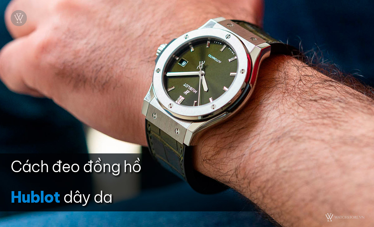 Hướng dẫn cách đeo đồng hồ Hublot đúng, đẹp vào tay nam, nữ 4 Cách đeo đồng hồ Hublot dây da
