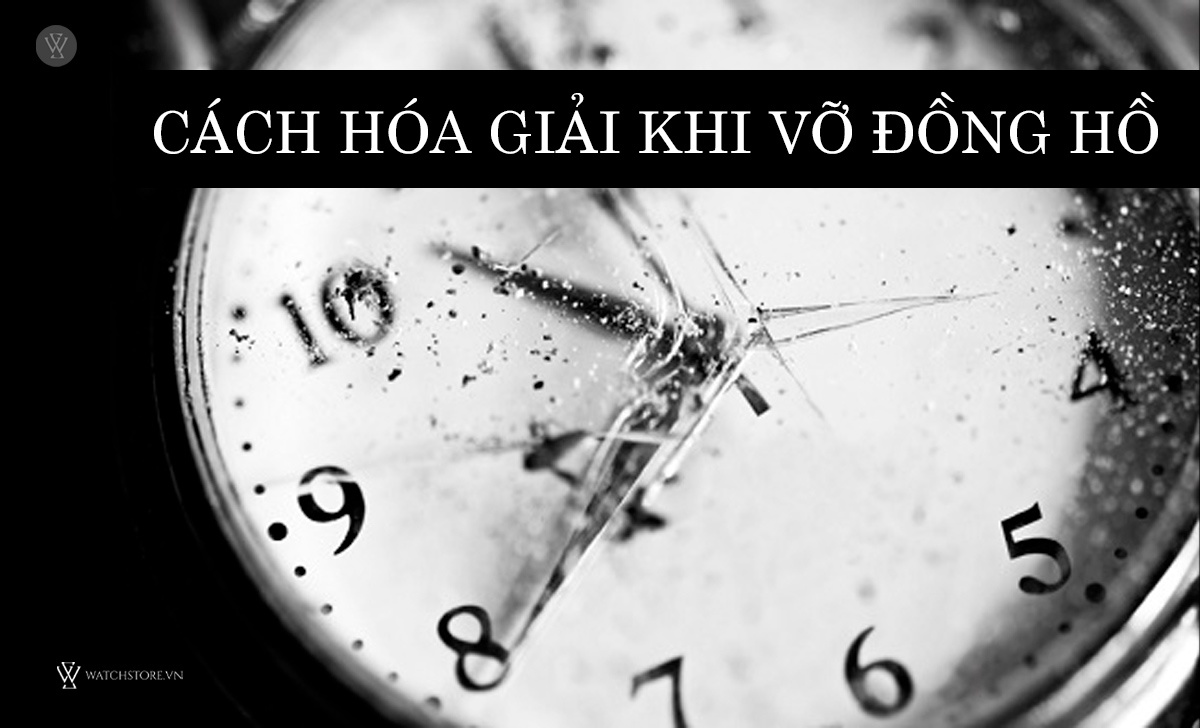 Vỡ đồng hồ đeo tay là điềm gì? 8 cách hóa giải tránh xui xẻo 2 cách hóa giải vỡ đồng hồ