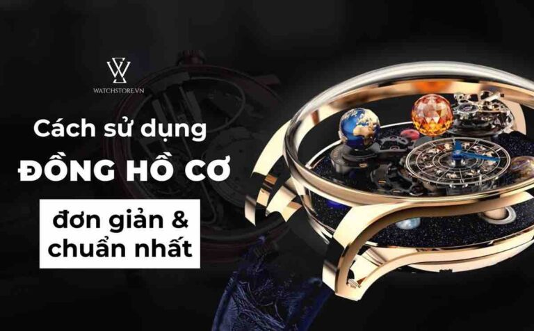 Hướng dẫn cách sử dụng đồng hồ cơ đơn giản và chuẩn nhất hiện nay