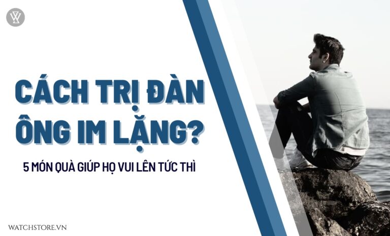 Cách trị đàn ông im lặng? 5 món quà giúp họ vui lên tức thì