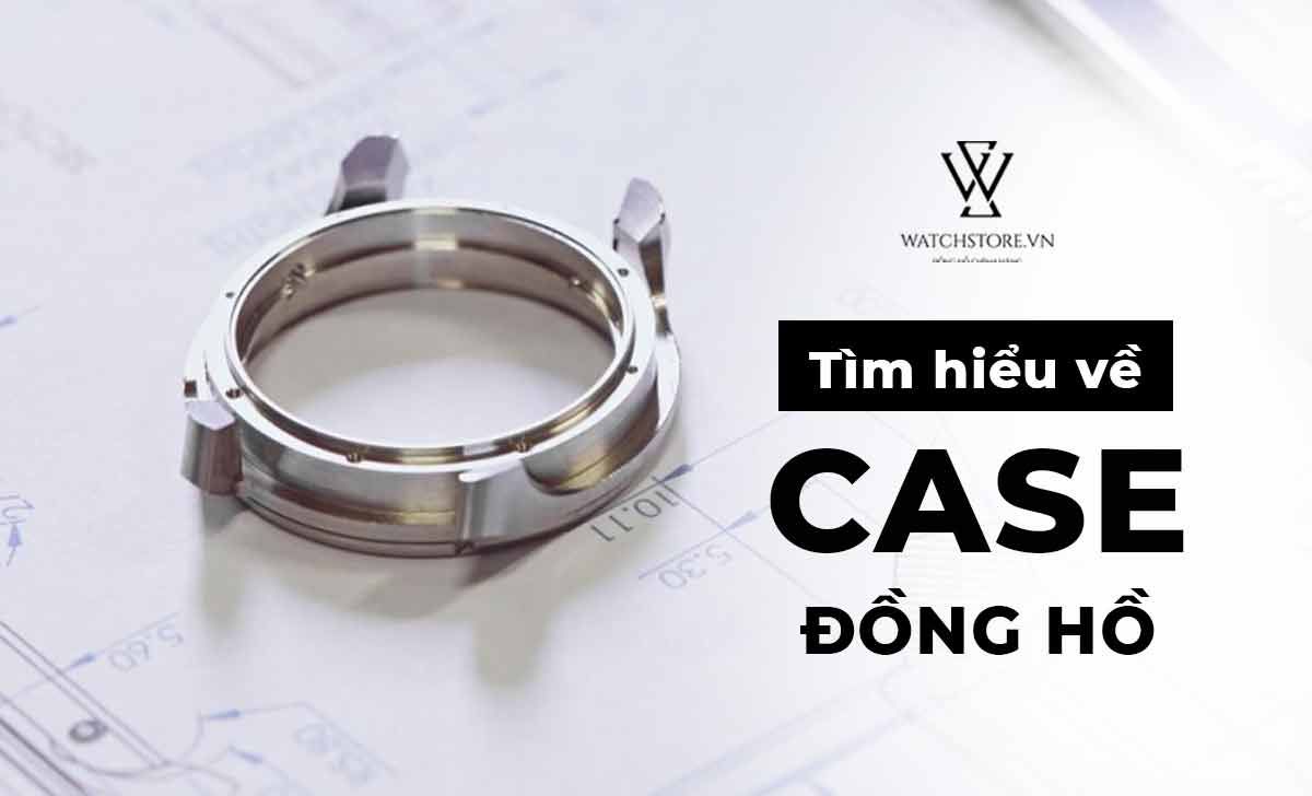 Case là gì? Những điều quan trọng cần biết về case khi mua đồng hồ - Ảnh 1 Case là gì? Những điều quan trọng cần biết về case khi mua đồng hồ - Ảnh 1
