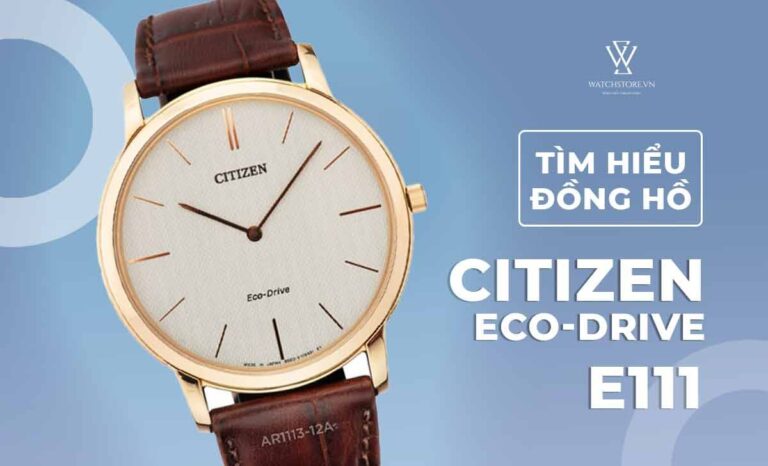 Khám phá đồng hồ Citizen Eco Drive E111 – tinh hoa của cỗ máy hiện đại