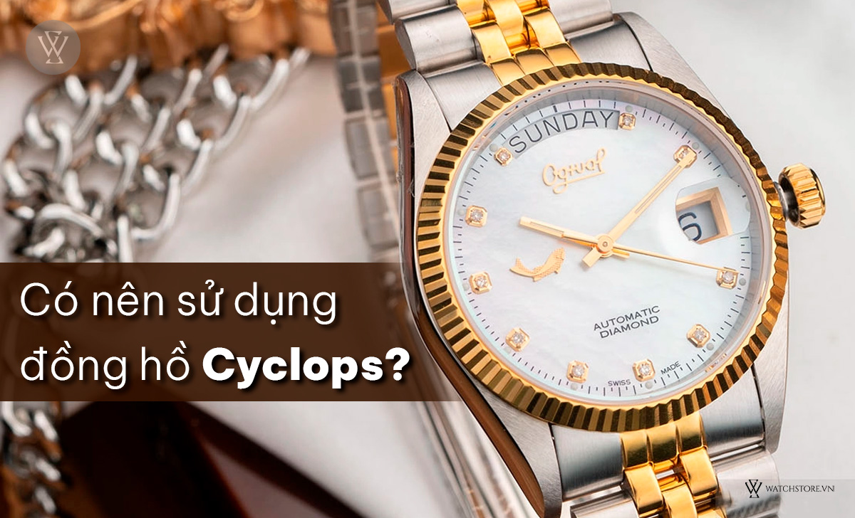 Cyclops trên đồng hồ là gì? 17 mẫu đẹp hot nhất thị trường 5 Có nên sử dụng đồng hồ Cyclops