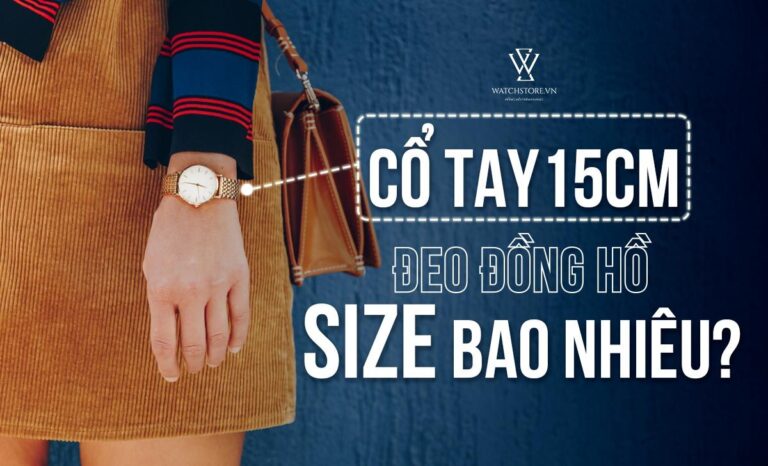 Cổ tay 15cm đeo đồng hồ size bao nhiêu? Cách chọn đồng hồ phù hợp