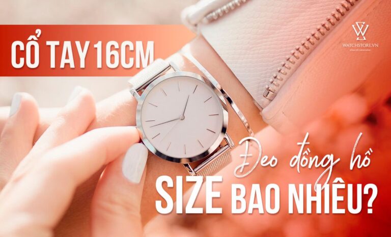 Cổ tay 16cm đeo đồng hồ size bao nhiêu? Cách chọn phù hợp nhất