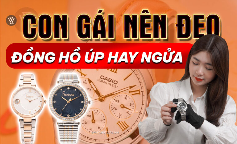 Con gái nên đeo đồng hồ úp hay ngửa? Hướng dẫn cách đeo đúng