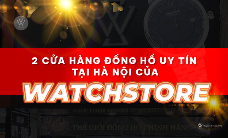Địa chỉ 2 cửa hàng đồng hồ uy tín tại Hà Nội bán chạy nhất