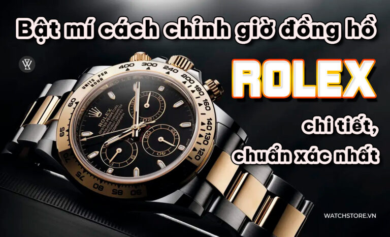 Cách chỉnh giờ đồng hồ Rolex Date Just, Chronograph, GMT chi tiết
