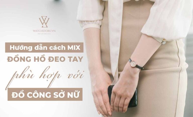 Hướng dẫn cách mix đồng hồ đeo tay phù hợp với đồ công sở nữ