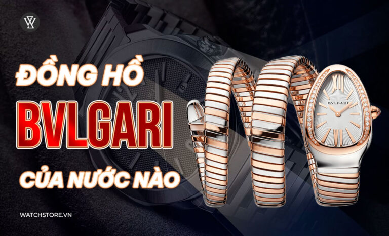 Đồng hồ Bvlgari của nước nào? 3 mẫu giống Bvlgari rẻ 1/10 nên mua
