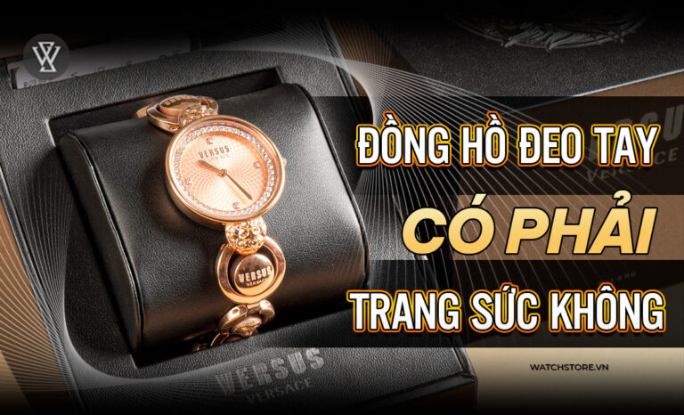 Đồng hồ đeo tay có phải trang sức không? Lý giải cụ thể