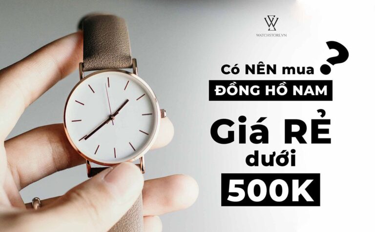 Có nên mua đồng hồ nam giá rẻ dưới 500k không?