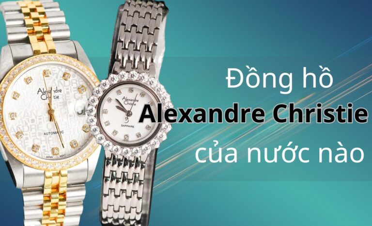 Hãng đồng hồ Alexandre Christie của nước nào? Nên mua mẫu nào?