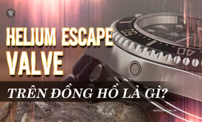 Helium Escape Valve đồng hồ là gì? Chức năng van khí Heli