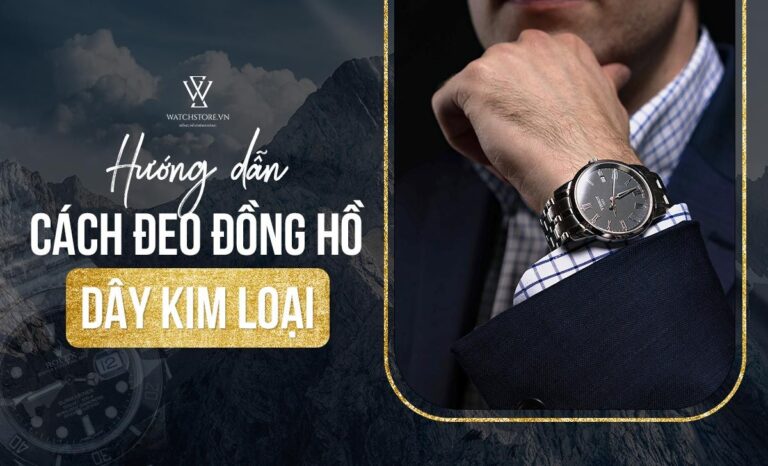 Hướng dẫn cách đeo đồng hồ dây kim loại chuẩn nhất