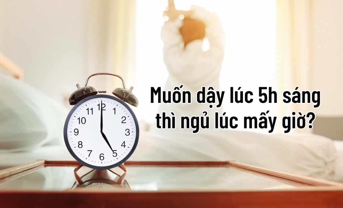 muốn dậy lúc 5h sáng thì ngủ lúc mấy giờ