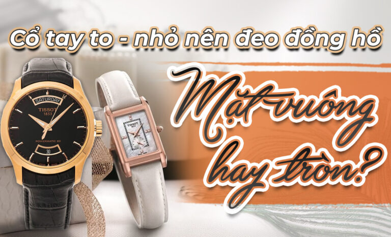 Nên đeo đồng hồ mặt vuông hay tròn phù hợp với bạn nhất?