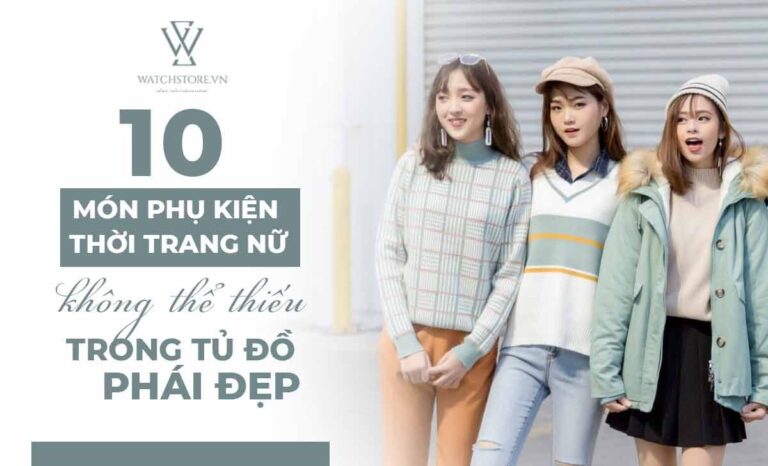 10 món phụ kiện thời trang nữ không thể thiếu trong tủ đồ phái đẹp