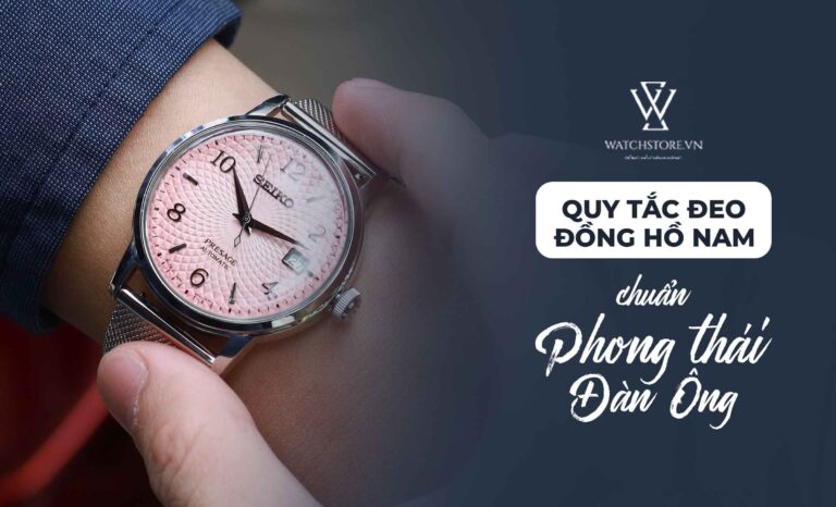 Quy tắc đeo đồng hồ nam chuẩn phong thái đàn ông