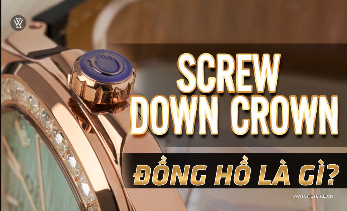 Screw Down Crown là gì? Cách dùng núm chống nước đồng hồ lặn 1 Screw Down Crown là gì