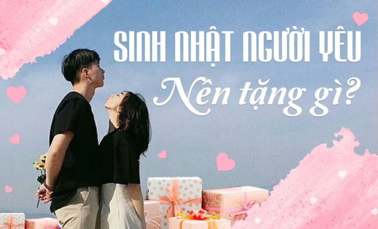 Sinh nhật người yêu nên tặng gì? Quà tặng ngọt ngào ý nghĩa nhất