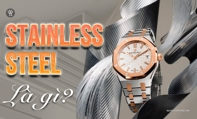 Stainless Steel là gì? Đồng hồ thép không gỉ có tốt không?
