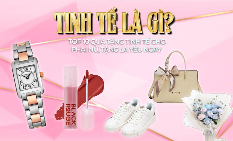 Tinh tế là gì? Top 10 quà tặng tinh tế cho phái nữ, tặng là yêu ngay