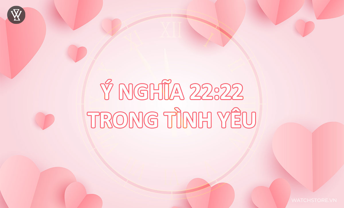 Giải mã 22:22 có ý nghĩa gì? Việc cần làm khi thấy đồng hồ hiện 22:22 3 Ý nghĩa 22:22 trong Tình yêu