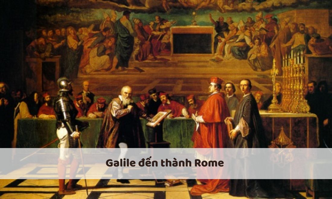 Galile đến thành Rome để thuyết phục giáo hội dỡ bỏ lệnh cấm