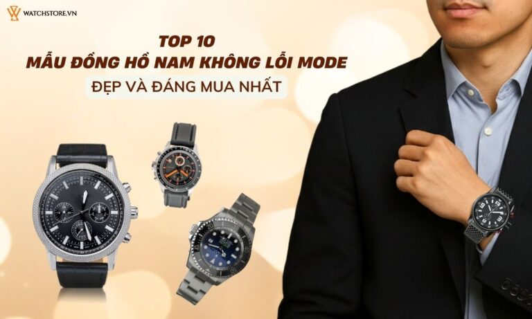 Top 10 mẫu đồng hồ nam không lỗi mode đẹp và đáng mua nhất