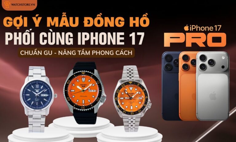 Gợi ý mẫu đồng hồ phối cùng iPhone 17 chuẩn gu, nâng tầm phong cách