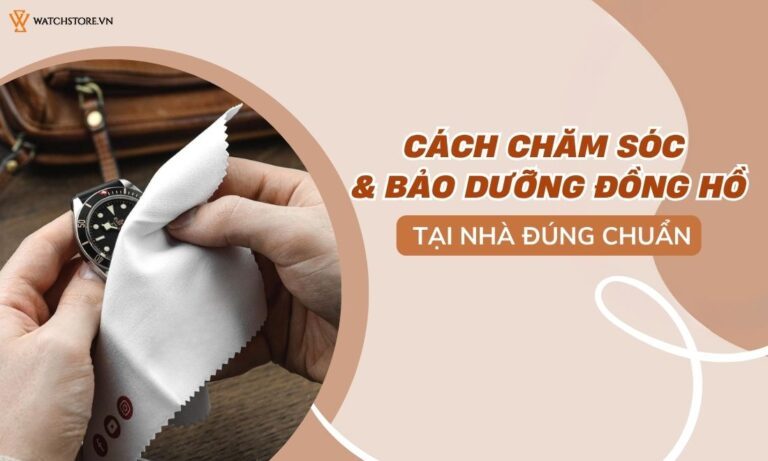 Cách chăm sóc và bảo dưỡng đồng hồ tại nhà đúng chuẩn 