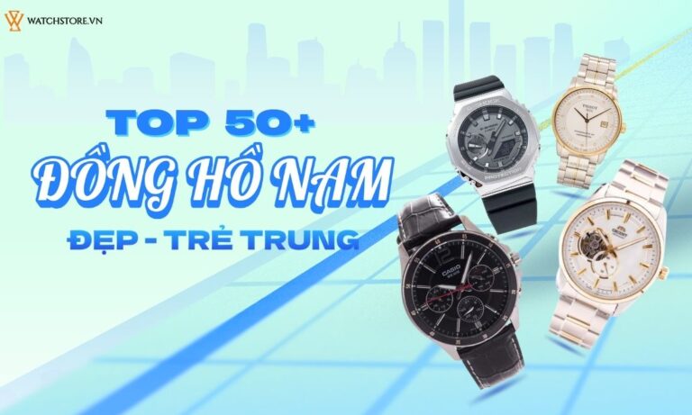 Top 50+ mẫu đồng hồ nam đẹp trẻ trung từ 16 – 35 tuổi năng động, thời thượng