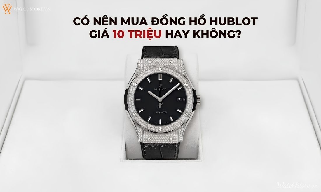 Đồng hồ Hublot giá 10 triệu nên mua không? Sự thật ít người biết - ảnh 3