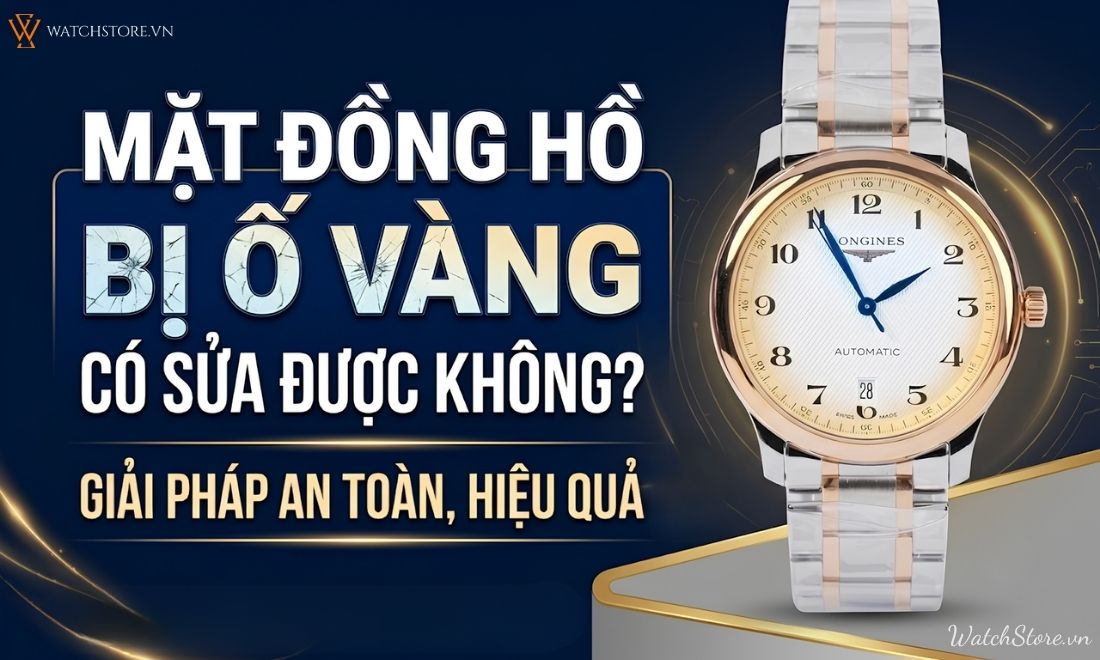 Mặt đồng hồ bị ố vàng có sửa được không? Giải pháp hiệu quả 1 Mặt đồng hồ bị ố vàng có sửa được không? Giải pháp hiệu quả - ảnh 1